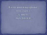 Сегодня я на уроке: - повторил … - узнал … - научился…