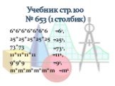 Учебник стр. 100 № 653 (1 столбик). 6*6*6*6*6*6*6 25*25*25*25*25 73*73 11*11*11*11 9*9*9 m*m*m*m*m*m. =67, =255, =732, =114, =m6