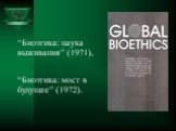 “Биоэтика: наука выживания” (1971), “Биоэтика: мост в будущее” (1972).