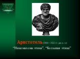 Аристотель (384 – 322 гг. до н. э.) “Никомахова этика”, “Большая этика”