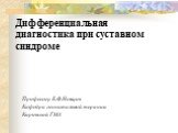 Дифференциальная диагностика при суставном синдроме. Профессор Б.Ф.Немцов Кафедра госпитальной терапии Кировской ГМА