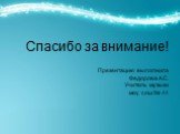 Спасибо за внимание! Презентацию выполнила Федорова А.С. Учитель музыки моу сош № 44