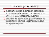 Токката (фантазия). Хроматическая фантазия написана в размере 4/4, имеет 79 тактов, т. е. 79• 4 = 316 четвертных долей. состоит из двух ясно различимых по характеру частей, отделенных друг от друга паузой