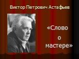 «Слово о мастере». Виктор Петрович Астафьев