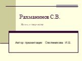 Рахманинов С.В. Жизнь и творчество. Автор презентации Овсянникова И.В.