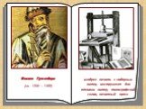 Иоганн Гутенберг (ок. 1399 – 1468). изобрел печать с наборных литер, инструмент для отливки литер, типографский сплав, печатный пресс