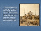 Искусство Византии следует рассматривать как художественную культуру Византийской империи, первоначально рабовладельческой, далее феодальной, сложной по своему этническому составу.