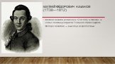 Матвей Фёдорович Казаков (1738—1812). Матвей Казаков родился в 1738 году в Москве, в семье подканцеляриста Главного комиссариата Фёдора Казакова — выходца из крепостных.