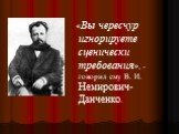 «Вы чересчур игнорируете сценически требования», - говорил ему В. И. Немирович-Данченко.
