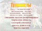 Гуманисты. (лат.- "человеческий") итальянские поэты, художники, писатели, архитекторы, политики. считавшие идеалом раскрепощенную творческую личность, в которой сочетается красота души и тела, чувств и мыслей.