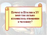 Почему в Италии в XV веке так сильно изменилось отношение к человеку?