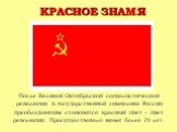 КРАСНОЕ ЗНАМЯ. После Великой Октябрьской социалистической революции в государственной символике России преобладающим становится красный цвет – цвет революции. Просуществовало знамя более 70 лет.