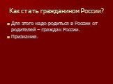 Как стать гражданином России? Для этого надо родиться в России от родителей – граждан России. Признание.