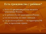 Есть гражданство у ребёнка? Если оба родителя-ребенка являются гражданами России, то ребенок будет гражданином России, и в этом случае не имеет значения, где родился ребенок — на территории РФ или за пределами страны.