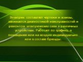 Электрик составляет чертежи и эскизы, занимается диагностикой неисправностей и ремонтом электрических схем в различных устройствах. Работает по графику, в помещении или на воздухе индивидуально или в составе бригады.