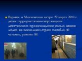 Взрывы в Московском метро 29 марта 2010 г. двумя террористками-смертницами дагестанского происхождения унесло жизни людей из нескольких стран: погибло 40 человек, ранено 88.