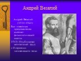 Андрей Везалий. Андрей Везалий (1514-1564) Был известным представителем анатомо-физиологической школы. 1543г. Опубликовал капитальный труд « О строении человеческого тела»
