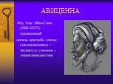 АВИЦЕННА. Абу Али Ибн-Сина (980-1037)-признанный «князь врачей» эпохи средневековья –является ученым -энциклопедистом