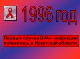 1996 год. Первые случаи ВИЧ – инфекции появились в Иркутской области