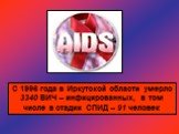 С 1996 года в Иркутской области умерло 3340 ВИЧ – инфицированных, в том числе в стадии СПИД – 91 человек