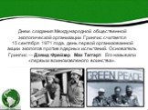 Днем создания Международной общественной экологической организации Гринпис считается 15 сентября 1971 года, день первой организованной акции экологов против ядерных испытаний. Основатель Гринпис — Дэвид Фрейзер Мак Таггарт. Его называли «первым воином зеленого воинства».