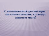 С помощью какой детской игры мы сможем доказать, что воздух занимает место?