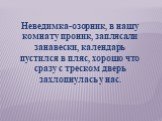 Неведимка-озорник, в нашу комнату проник, заплясали занавески, календарь пустился в пляс, хорошо что сразу с треском дверь захлопнулась у нас.