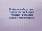 В чёрном небе до зари Тускло светят Фонари. Фонари - Фонарики Меньше, чем комарики.