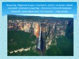Водопад -Падение воды с высокого уступа на реке. Самый высокий на Земле водопад – Анхель в Южной Америке (бассейн реки Ориноко). Его высота – 1054 метра