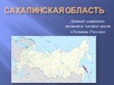 Сахалинская область. Данный материал является частью цикла «Регионы России»