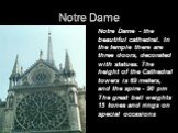 Notre Dame. Notre Dame - the beautiful cathedral. In the temple there are three doors, decorated with statues. The height of the Cathedral towers is 69 meters, and the spire - 90 pm The great bell weights 15 tones and rings on special occasions