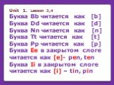 Unit 1. Lesson 3,4 Буква Bb читается как [b] Буква Dd читается как [d] Буква Nn читается как [n] Буква Tt читается как [t] Буква Pp читается как [p] Буква Ee в закрытом слоге читается как [e]- pen, ten Буква Ii в закрытом слоге читается как [i] – tin, pin