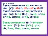 Unit 4. Lesson 1 Буквосочетание sh читается как [?]: shop, she, shy, shell Буквосочетание ng читается как [ŋ]: king [kiŋ], long, song bring, spring, sing, strong Буквосочетания er,ir читают-ся как [3:]: her [h3:], girl, sir, firm, first, serve, nerve