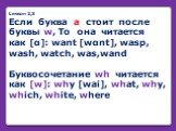 Lesson 2,3 Если буква а стоит после буквы w, То она читается как [α]: want [wαnt], wasp, wash, watch, was,wand Буквосочетание wh читается как [w]: why [wai], what, why, which, white, where