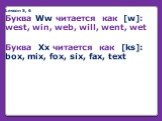 Lesson 5, 6 Буква Ww читается как [w]: west, win, web, will, went, wet Буква Xx читается как [ks]: box, mix, fox, six, fax, text