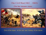 One of the issues of the war was freeing of the slaves. The Civil War(1861 – 1865) (The War between states)