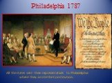 Philadelphia 1787. All the states sent their representatives to Philadelphia where they wrote the Constitution.