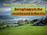 Today is the 21st of November. Being happy in the country and in the city