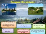 Compare the pictures! It’s a big city. The streets are wide and long. In the streets you can see a lot of people, cars, big and tall houses. You can see green fields and hills, long rivers and nice green gardens with apple trees. There are a lot of cows, horses and sheep on the farms. The houses are