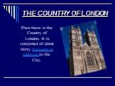 THE COUNTRY OF LONDON. Then there is the Country of London. It is composed of about thirty boroughs in addition to the City.