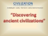 Civilization. A developed society that has its culture and institutions. “Discovering ancient civilizations”