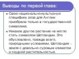 Выводы по первой главе: Свою национально-культурную специфику роза для Англии приобрела только в государственной символике. Никакое другое растение не могло стать символом Шотландии. Это обусловлено, прежде всего, природными условиями. Шотландия – земля с довольно суровым климатом и скудной растител