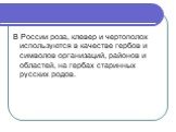 В России роза, клевер и чертополох используются в качестве гербов и символов организаций, районов и областей, на гербах старинных русских родов.