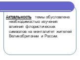 Актуальность темы обусловлена необходимостью изучения влияния флористических символов на менталитет жителей Великобритании и России.