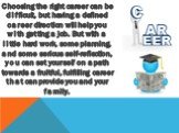 Choosing the right career can be difficult, but having a defined career direction will help you with getting a job. But with a little hard work, some planning, and some serious self-reflection, you can set yourself on a path towards a fruitful, fulfilling career that can provide you and your family.