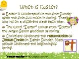 When is Easter? Easter is celebrated on the first Sunday after the first full moon in spring. That’s why it’s on a different date each year. The word “Easter” comes from “Eostre”, the Anglo-Saxon goddess of spring. Christians celebrate the resurrection of Jesus Christ on Easter Sunday. Many people c