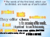 The words of the first kind, which can be divided, are made up of parts called. prefixes roots suffixes They offer clues to the meaning of the words. A root is the part of a word that carries the basic meaning. A prefix is one or more syllables placed in front. of the root to modify the meaning of t