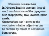 Stonewall combinations. In Modern English there are lots of word combinations of the type price rise, wage freeze, steel helmet, sand castle. Grammarians can’t come to the conclusion whether adjectives can be formed by means of conversion from nouns.