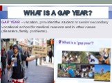 What is a Gap Year? GAP YEAR - vacation, provided the student or senior secondary vocational school for medical reasons and in other cases (disasters, family problems).