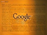 Google is an American multinational corporation specializing in Internet-related services and products. These include search, cloud computing, software, and online advertising technologies. Most of its profits are derived from AdWords. Google was founded by Larry Page and Sergey Brin while they were